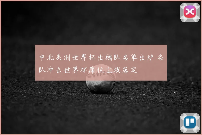 中北美洲世界杯出线队名单出炉 各队冲击世界杯席位尘埃落定