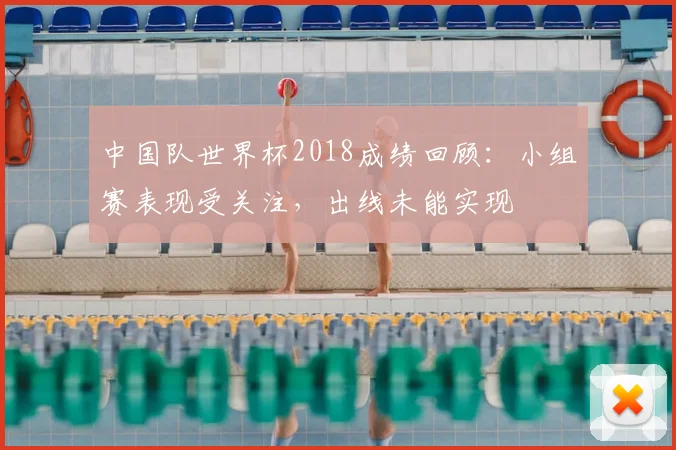 中国队世界杯2018成绩回顾：小组赛表现受关注，出线未能实现