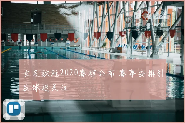 女足欧冠2020赛程公布 赛事安排引发球迷关注