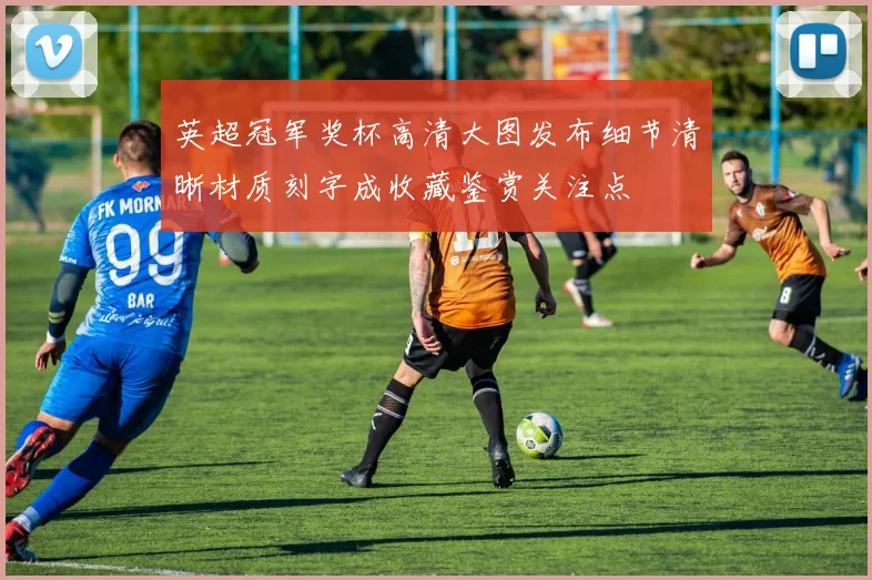 英超冠军奖杯高清大图发布细节清晰材质刻字成收藏鉴赏关注点