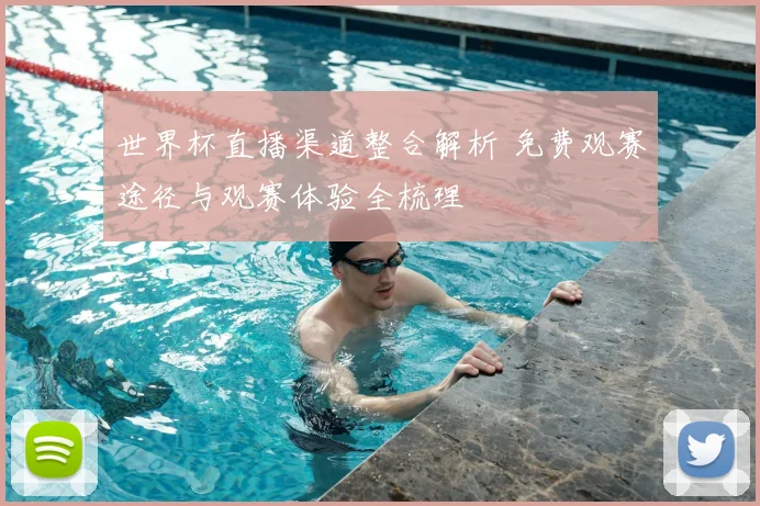 世界杯直播渠道整合解析 免费观赛途径与观赛体验全梳理