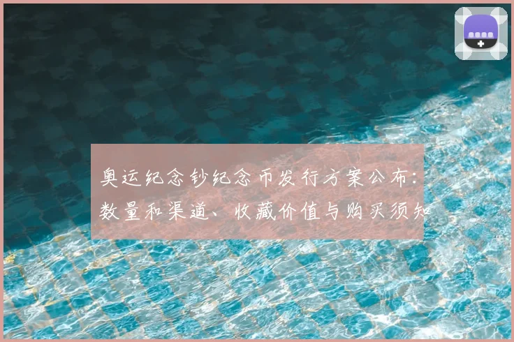 奥运纪念钞纪念币发行方案公布：数量和渠道、收藏价值与购买须知解析