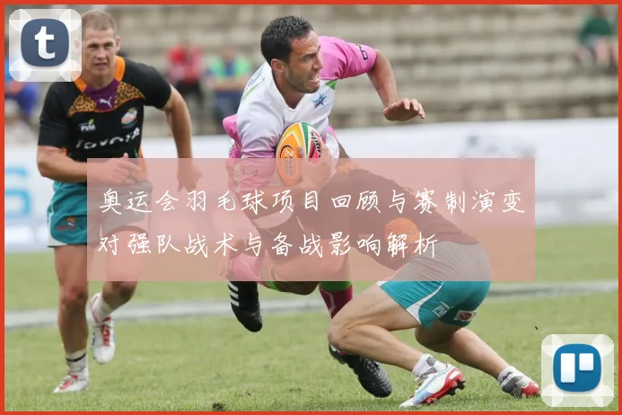 奥运会羽毛球项目回顾与赛制演变对强队战术与备战影响解析