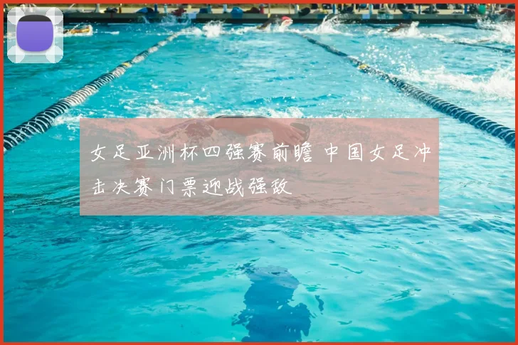 女足亚洲杯四强赛前瞻 中国女足冲击决赛门票迎战强敌