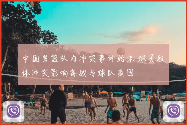 中国男篮队内冲突事件始末 球员肢体冲突影响备战与球队氛围
