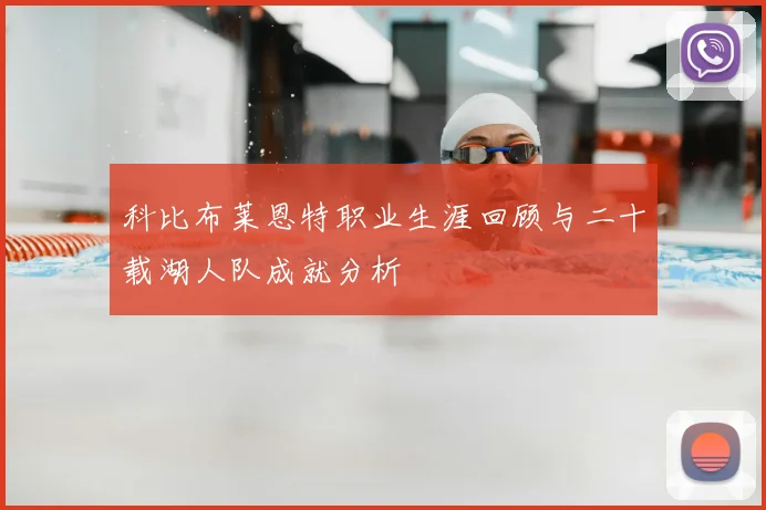 科比布莱恩特职业生涯回顾与二十载湖人队成就分析