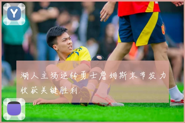 湖人主场逆转勇士詹姆斯末节发力收获关键胜利
