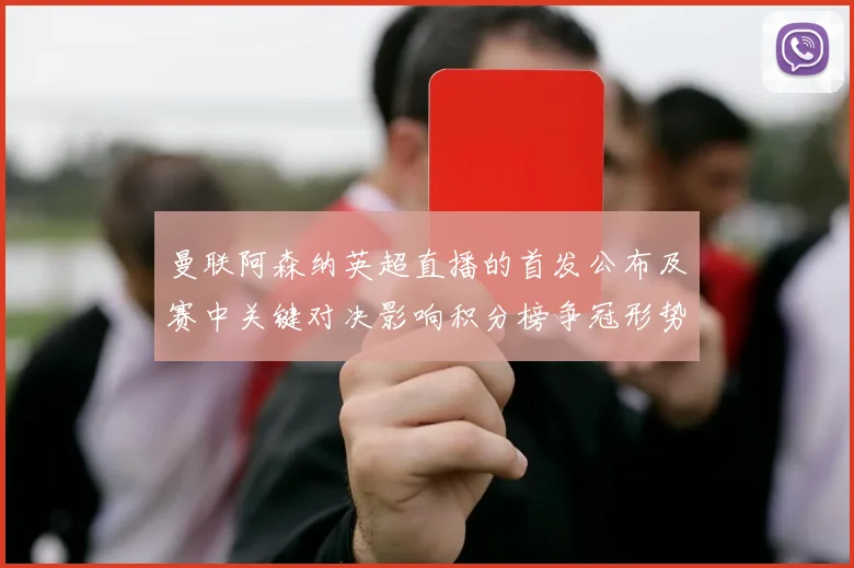 曼联阿森纳英超直播的首发公布及赛中关键对决影响积分榜争冠形势