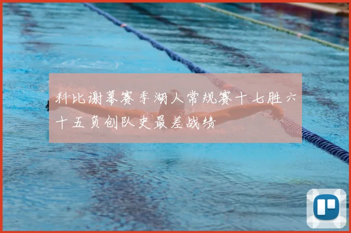 科比谢幕赛季湖人常规赛十七胜六十五负创队史最差战绩