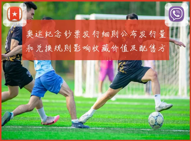 奥运纪念钞票发行细则公布发行量和兑换规则影响收藏价值及配售方式