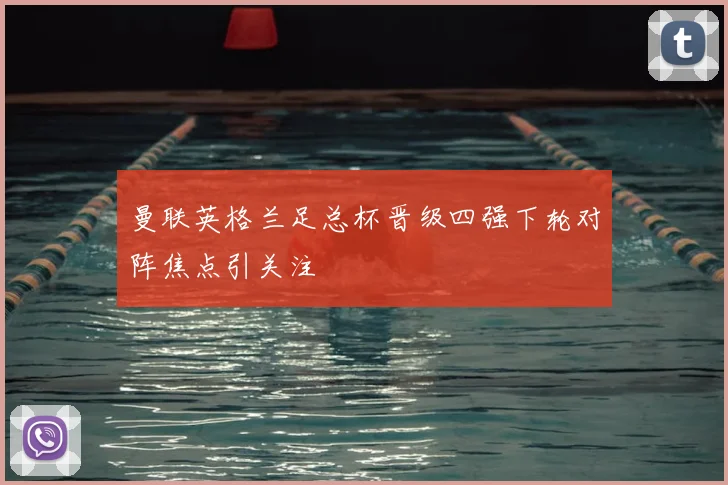 曼联英格兰足总杯晋级四强下轮对阵焦点引关注