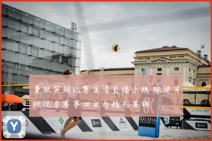 曼联英超比赛高清直播上线 球迷可线观看赛事回放与精彩集锦