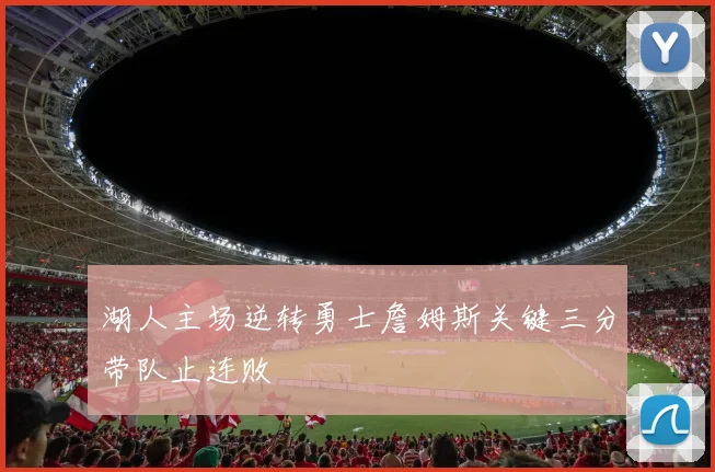 湖人主场逆转勇士詹姆斯关键三分带队止连败