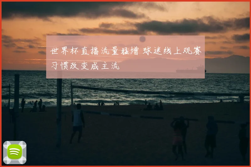 世界杯直播流量猛增 球迷线上观赛习惯改变成主流