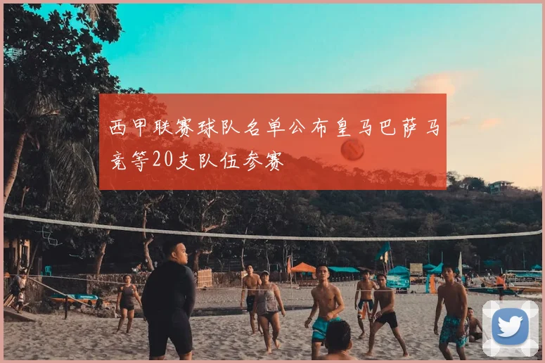 西甲联赛球队名单公布皇马巴萨马竞等20支队伍参赛