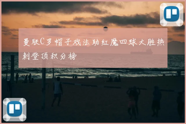 曼联C罗帽子戏法助红魔四球大胜热刺登顶积分榜