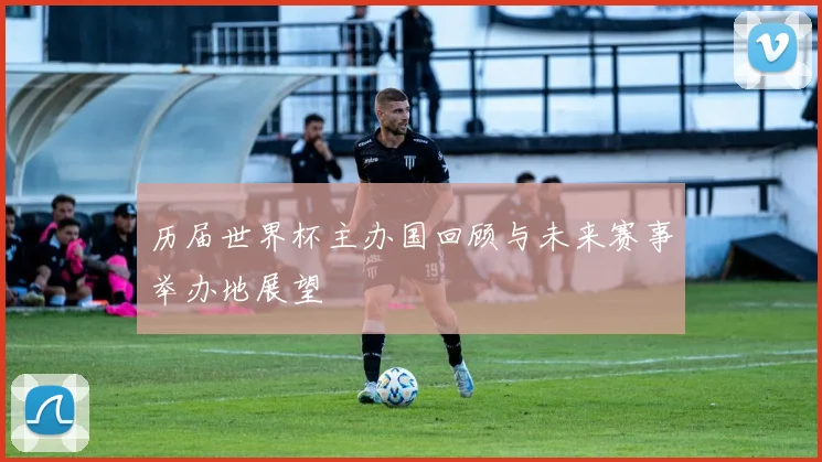 历届世界杯主办国回顾与未来赛事举办地展望