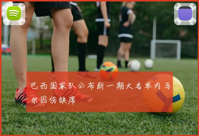 巴西国家队公布新一期大名单内马尔因伤缺席