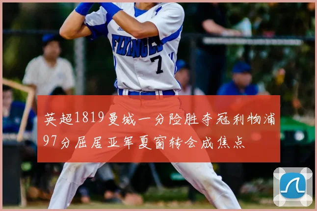 英超1819曼城一分险胜夺冠利物浦97分屈居亚军夏窗转会成焦点