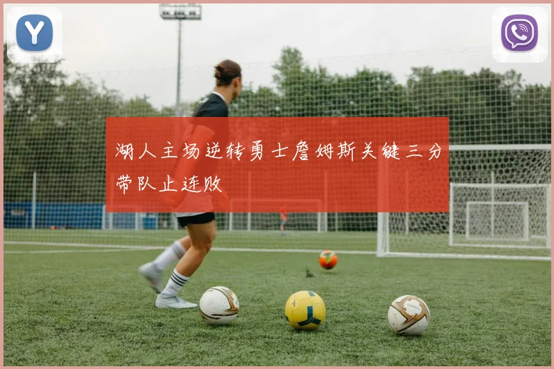 湖人主场逆转勇士詹姆斯关键三分带队止连败