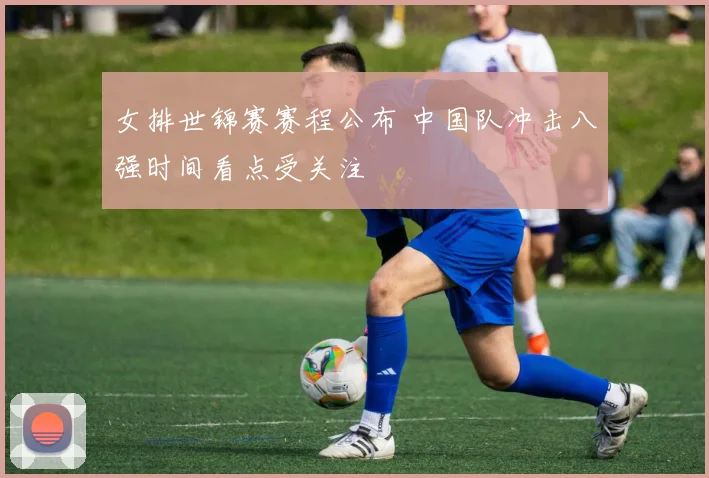 女排世锦赛赛程公布 中国队冲击八强时间看点受关注