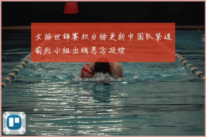 女排世锦赛积分榜更新中国队紧追前列小组出线悬念延续