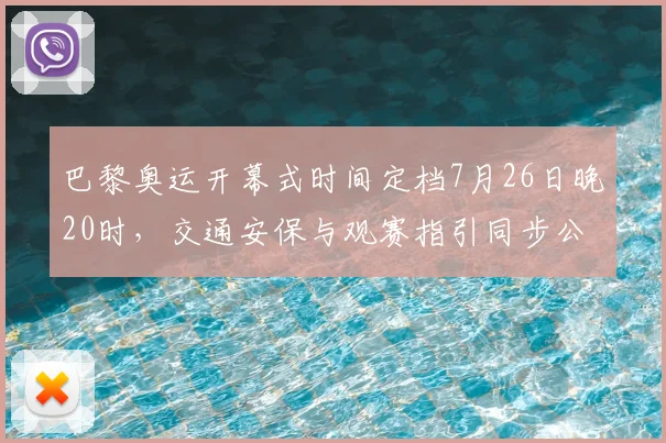 巴黎奥运开幕式时间定档7月26日晚20时，交通安保与观赛指引同步公布