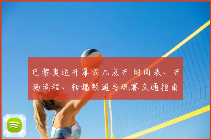 巴黎奥运开幕式几点开 时间表、开场流程、转播频道与观赛交通指南